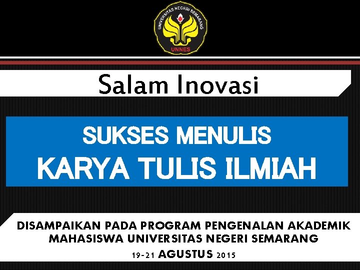 Salam Inovasi SUKSES MENULIS KARYA TULIS ILMIAH DISAMPAIKAN PADA PROGRAM PENGENALAN AKADEMIK MAHASISWA UNIVERSITAS