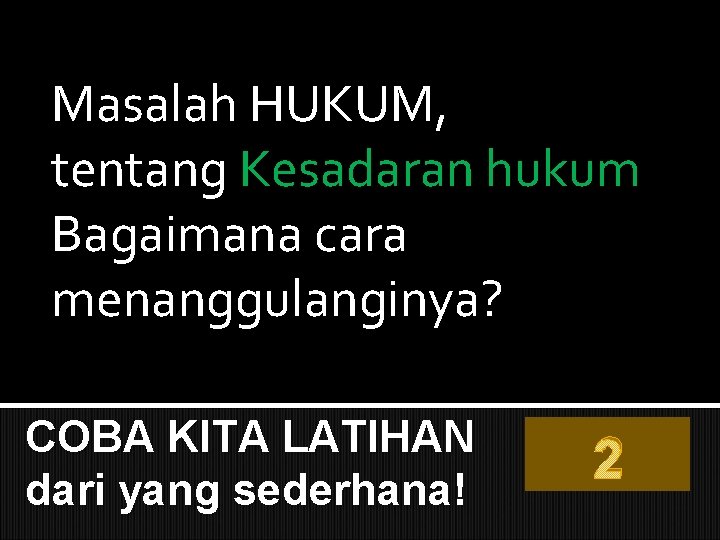 Masalah HUKUM, tentang Kesadaran hukum Bagaimana cara menanggulanginya? COBA KITA LATIHAN dari yang sederhana!