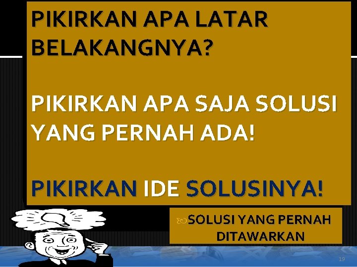 PIKIRKAN APA LATAR BELAKANGNYA? PIKIRKAN APA SAJA SOLUSI YANG PERNAH ADA! PIKIRKAN IDE SOLUSINYA!