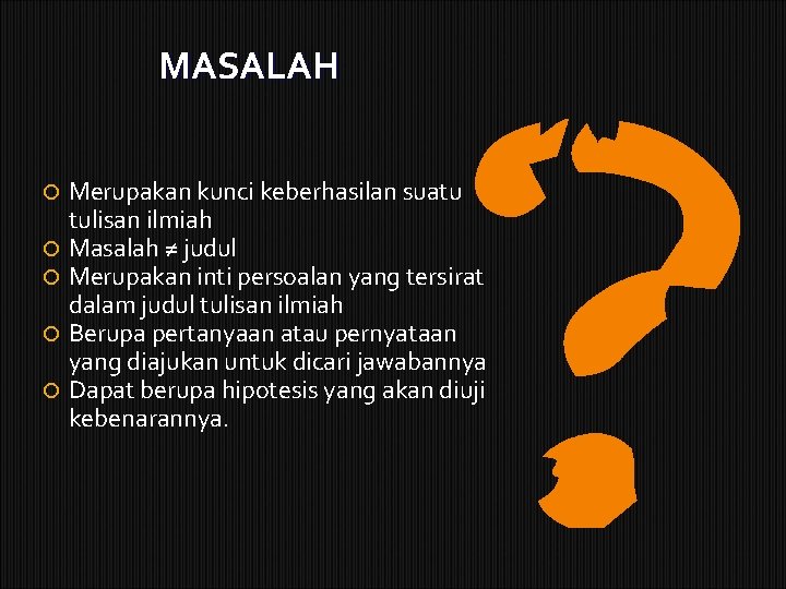 MASALAH Merupakan kunci keberhasilan suatu tulisan ilmiah Masalah ≠ judul Merupakan inti persoalan yang