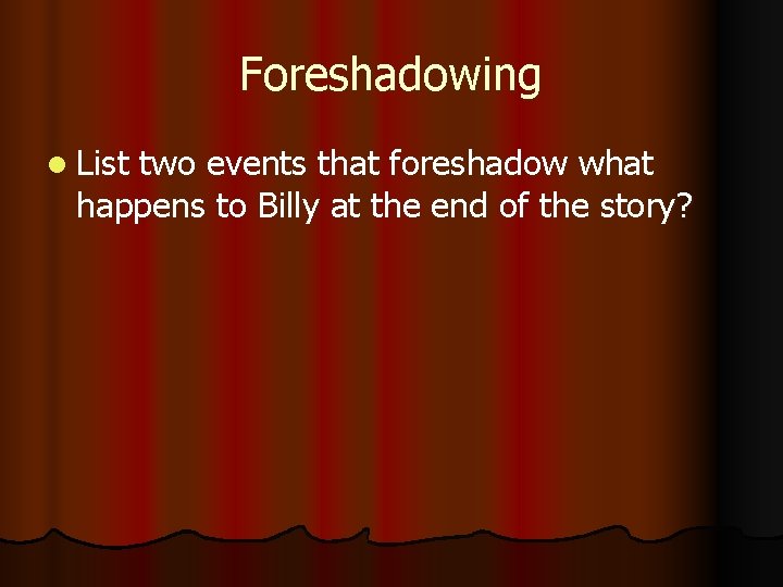 Foreshadowing l List two events that foreshadow what happens to Billy at the end