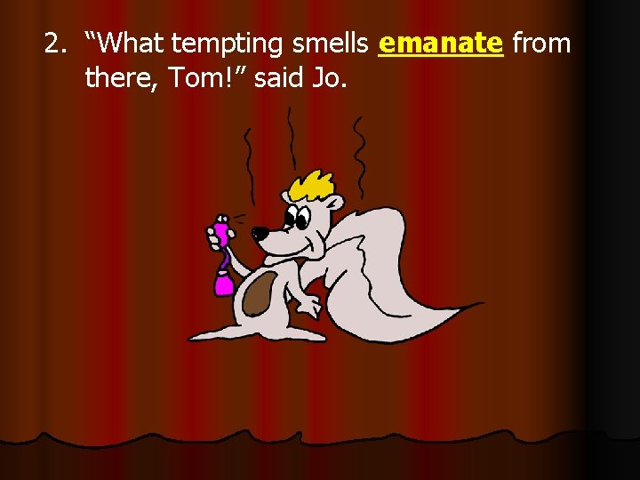 2. “What tempting smells emanate from there, Tom!” said Jo. 