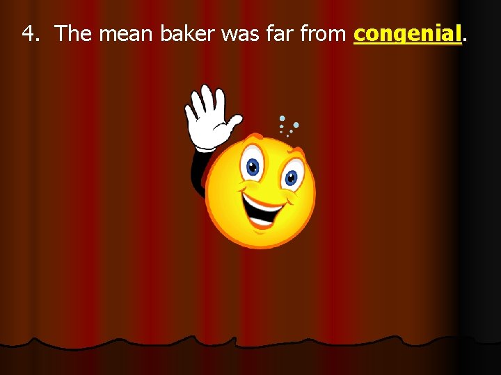 4. The mean baker was far from congenial. 