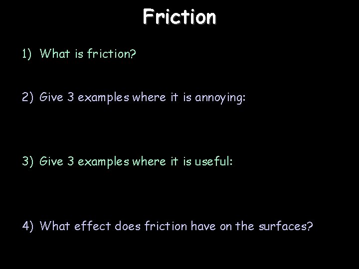 Friction 1) What is friction? 2) Give 3 examples where it is annoying: 3)