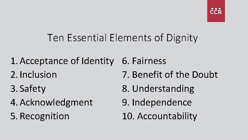 Ten Essential Elements of Dignity 1. Acceptance of Identity 2. Inclusion 3. Safety 4.