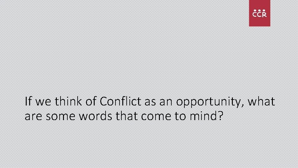 If we think of Conflict as an opportunity, what are some words that come