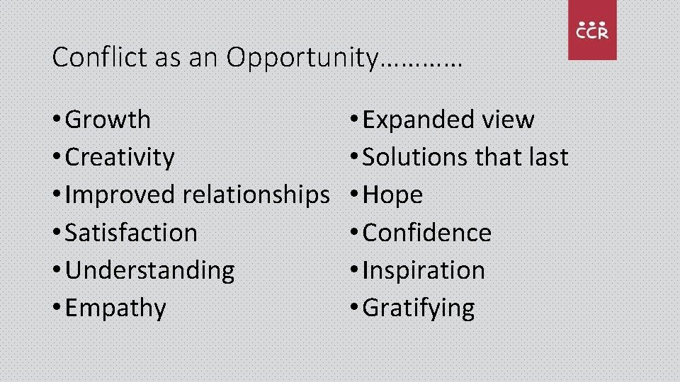 Conflict as an Opportunity………… • Growth • Creativity • Improved relationships • Satisfaction •