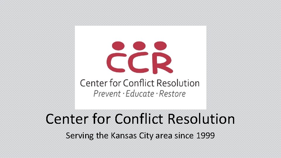 Center for Conflict Resolution Serving the Kansas City area since 1999 