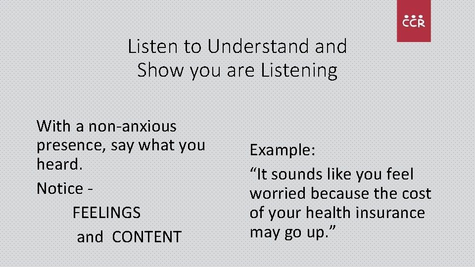 Listen to Understand Show you are Listening With a non-anxious presence, say what you