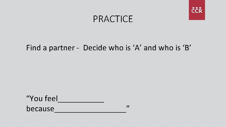 PRACTICE Find a partner - Decide who is ‘A’ and who is ‘B’ “You