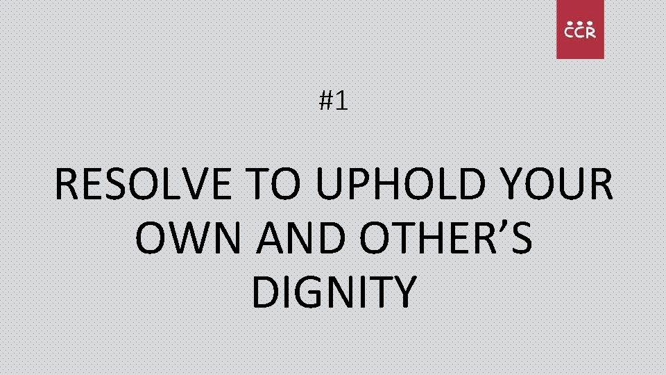 #1 RESOLVE TO UPHOLD YOUR OWN AND OTHER’S DIGNITY 
