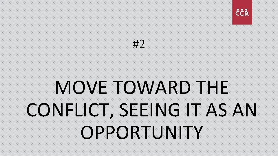 #2 MOVE TOWARD THE CONFLICT, SEEING IT AS AN OPPORTUNITY 