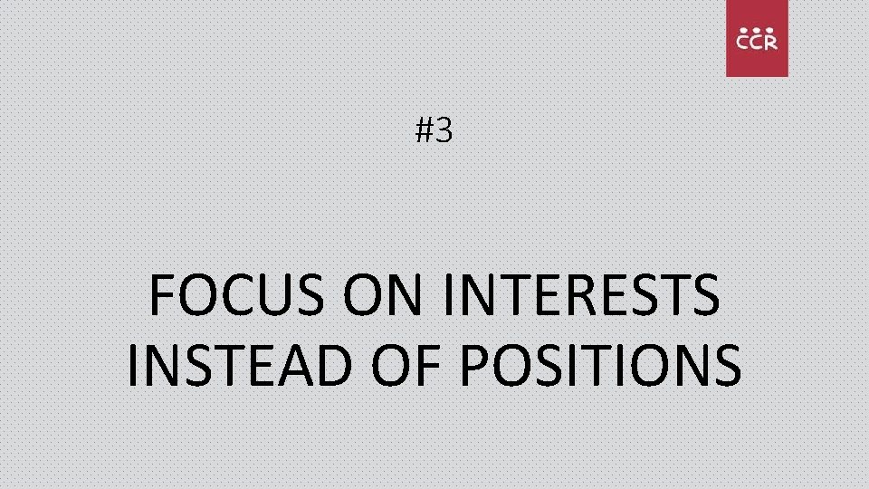 #3 FOCUS ON INTERESTS INSTEAD OF POSITIONS 