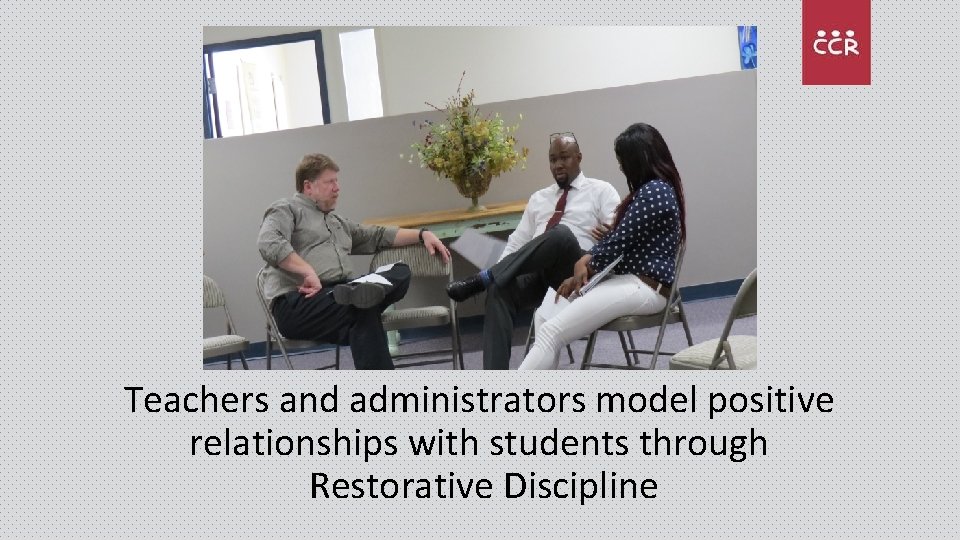 Teachers and administrators model positive relationships with students through Restorative Discipline 