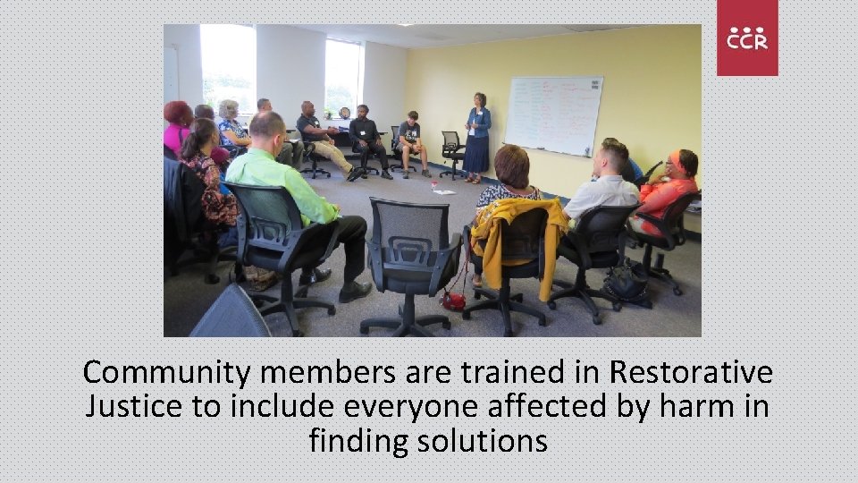 Community members are trained in Restorative Justice to include everyone affected by harm in