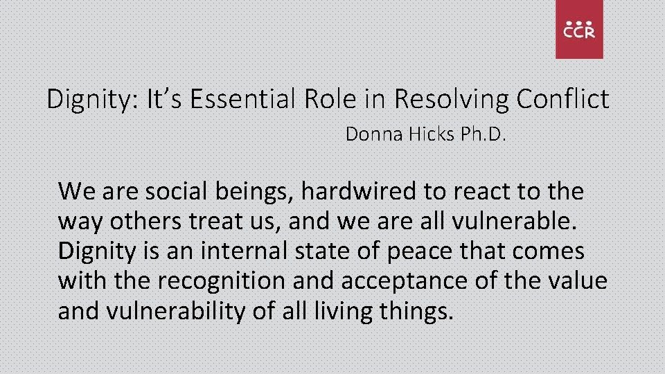 Dignity: It’s Essential Role in Resolving Conflict Donna Hicks Ph. D. We are social