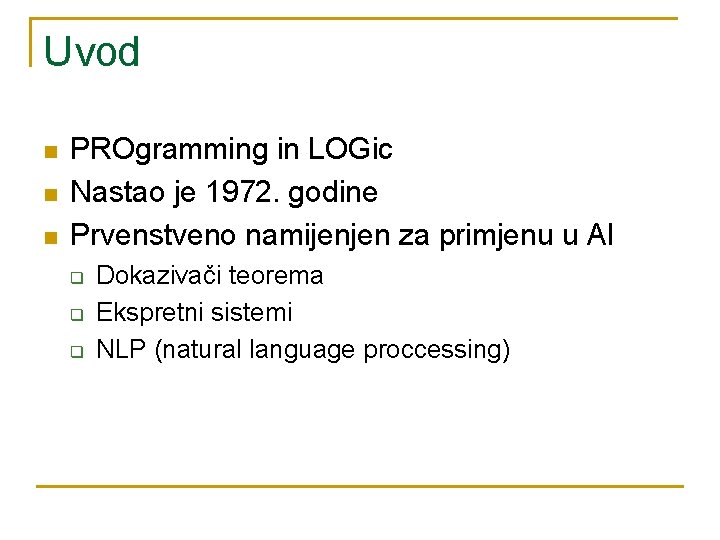 Uvod n n n PROgramming in LOGic Nastao je 1972. godine Prvenstveno namijenjen za