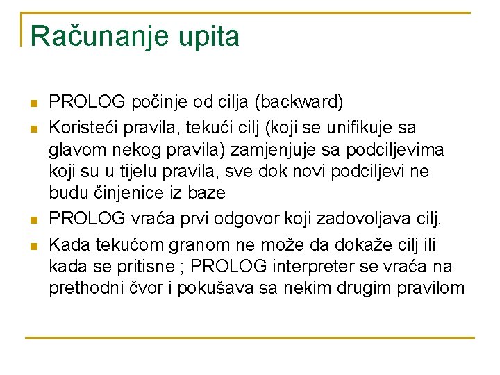 Računanje upita n n PROLOG počinje od cilja (backward) Koristeći pravila, tekući cilj (koji