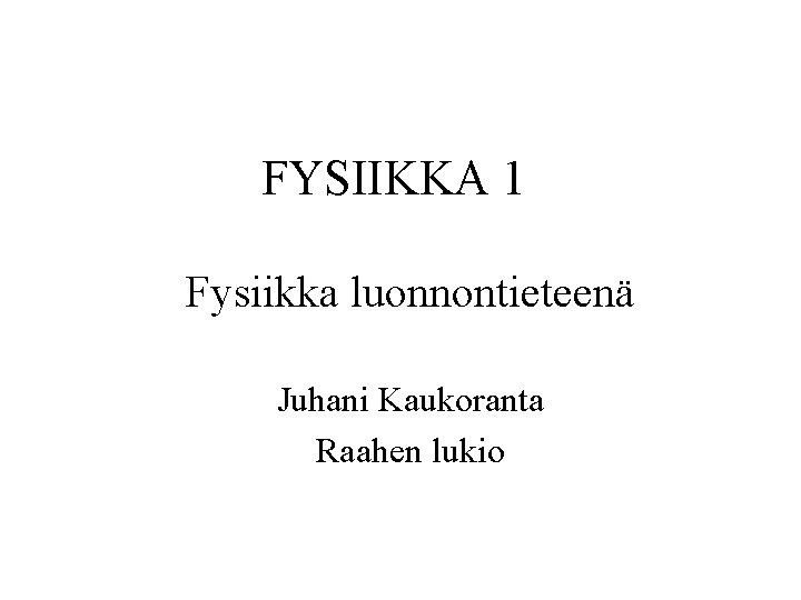 FYSIIKKA 1 Fysiikka luonnontieteenä Juhani Kaukoranta Raahen lukio 