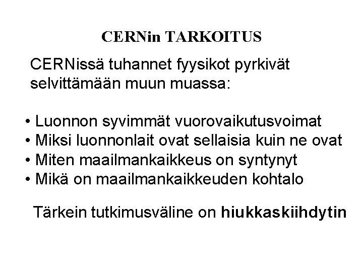 CERNin TARKOITUS CERNissä tuhannet fyysikot pyrkivät selvittämään muun muassa: • Luonnon syvimmät vuorovaikutusvoimat •