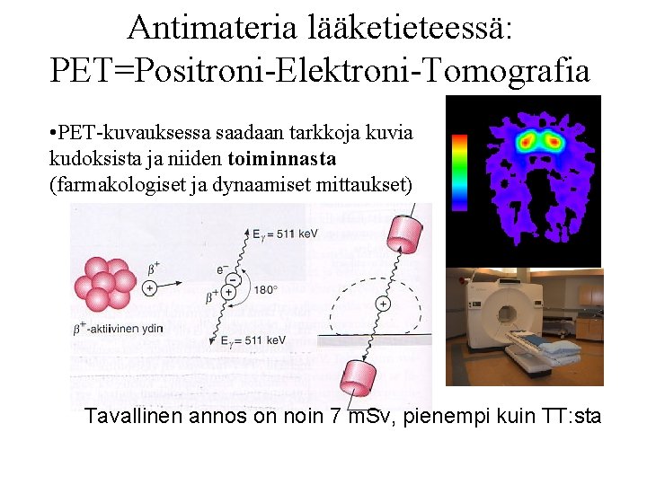 Antimateria lääketieteessä: PET=Positroni-Elektroni-Tomografia • PET-kuvauksessa saadaan tarkkoja kuvia kudoksista ja niiden toiminnasta (farmakologiset ja