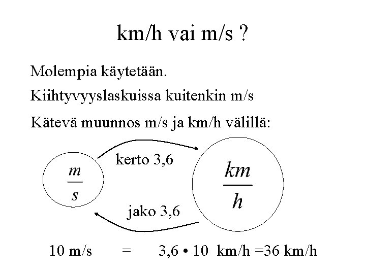 km/h vai m/s ? Molempia käytetään. Kiihtyvyyslaskuissa kuitenkin m/s Kätevä muunnos m/s ja km/h