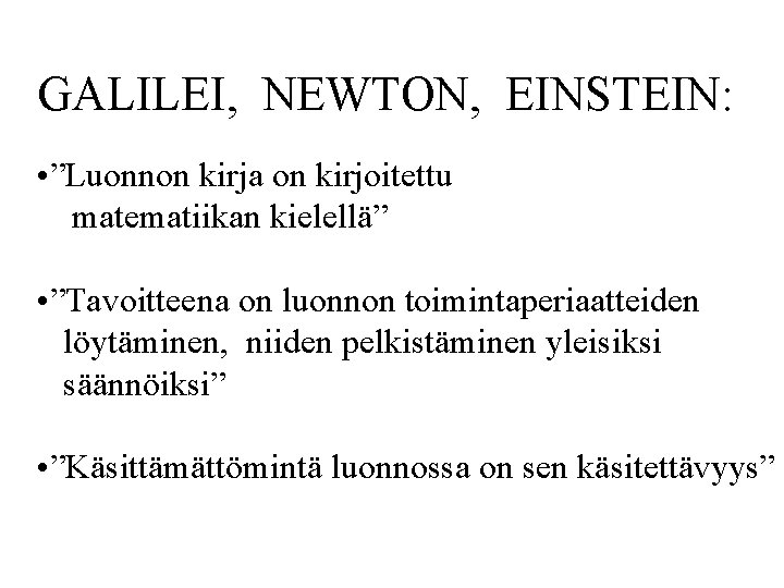 GALILEI, NEWTON, EINSTEIN: • ”Luonnon kirja on kirjoitettu matematiikan kielellä” • ”Tavoitteena on luonnon