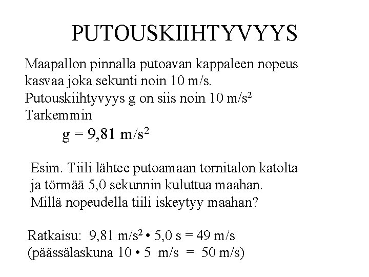 PUTOUSKIIHTYVYYS Maapallon pinnalla putoavan kappaleen nopeus kasvaa joka sekunti noin 10 m/s. Putouskiihtyvyys g