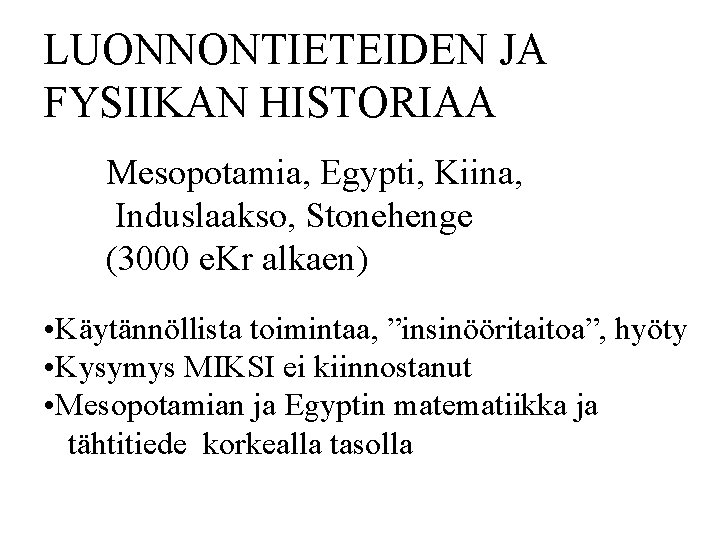 LUONNONTIETEIDEN JA FYSIIKAN HISTORIAA Mesopotamia, Egypti, Kiina, Induslaakso, Stonehenge (3000 e. Kr alkaen) •