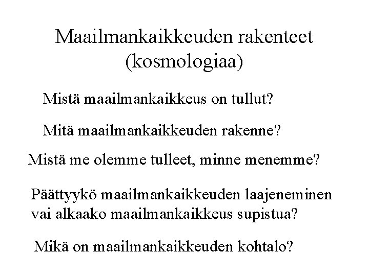 Maailmankaikkeuden rakenteet (kosmologiaa) Mistä maailmankaikkeus on tullut? Mitä maailmankaikkeuden rakenne? Mistä me olemme tulleet,