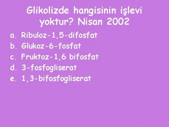 Glikolizde hangisinin işlevi yoktur? Nisan 2002 a. b. c. d. e. Ribuloz-1, 5 -difosfat