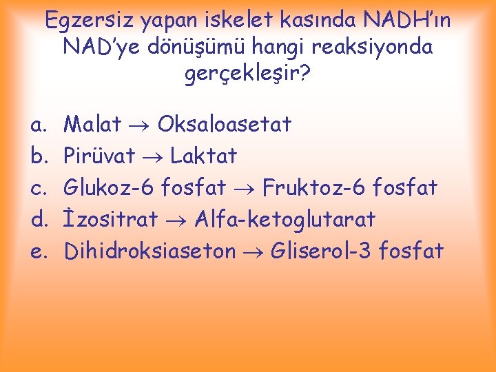 Egzersiz yapan iskelet kasında NADH’ın NAD’ye dönüşümü hangi reaksiyonda gerçekleşir? a. b. c. d.