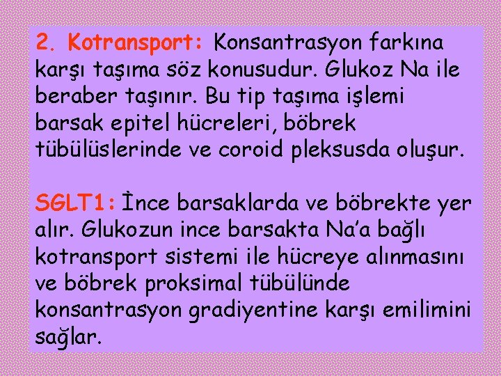 2. Kotransport: Konsantrasyon farkına karşı taşıma söz konusudur. Glukoz Na ile beraber taşınır. Bu