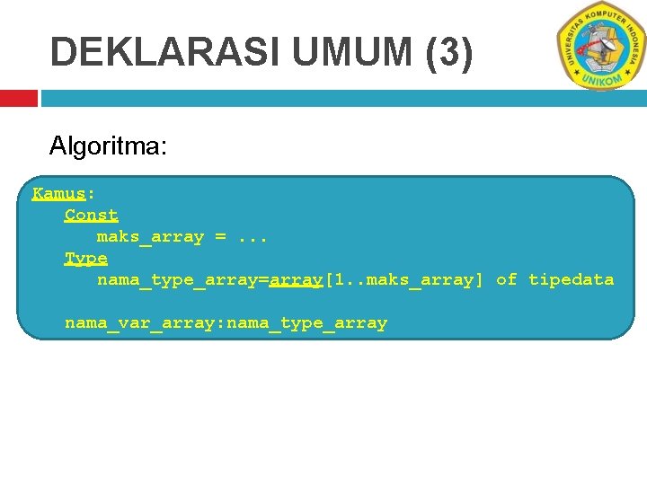 DEKLARASI UMUM (3) Algoritma: Kamus: Const maks_array =. . . Type nama_type_array=array[1. . maks_array]