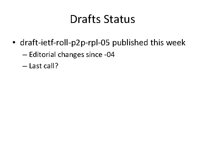 Drafts Status • draft-ietf-roll-p 2 p-rpl-05 published this week – Editorial changes since -04