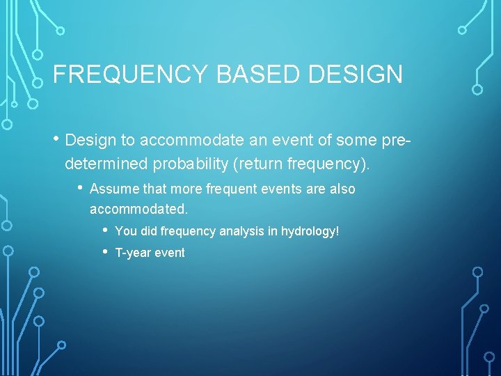 FREQUENCY BASED DESIGN • Design to accommodate an event of some predetermined probability (return