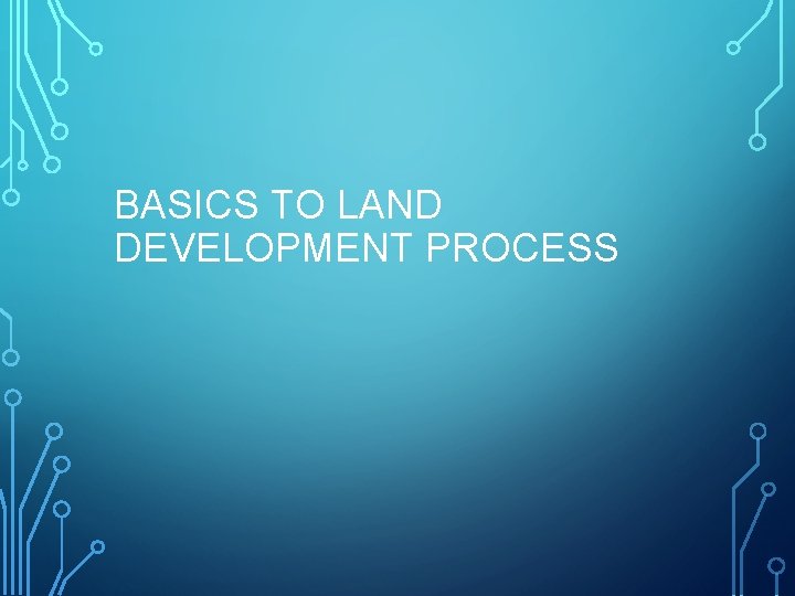 BASICS TO LAND DEVELOPMENT PROCESS 