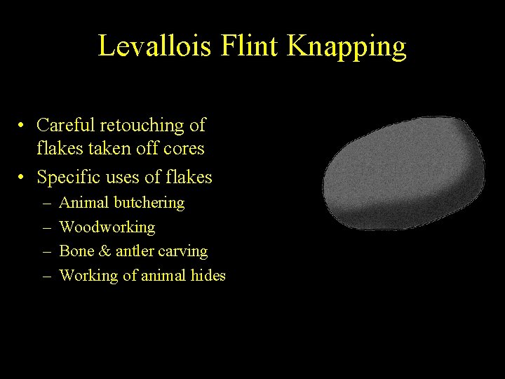 Levallois Flint Knapping • Careful retouching of flakes taken off cores • Specific uses