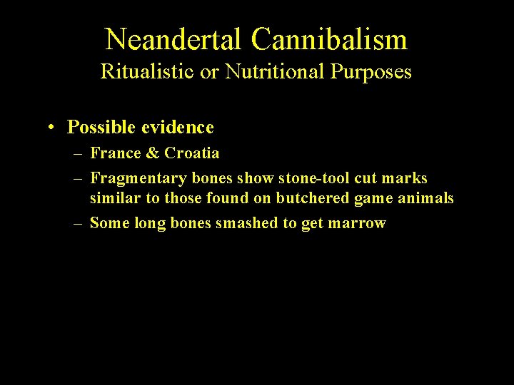 Neandertal Cannibalism Ritualistic or Nutritional Purposes • Possible evidence – France & Croatia –