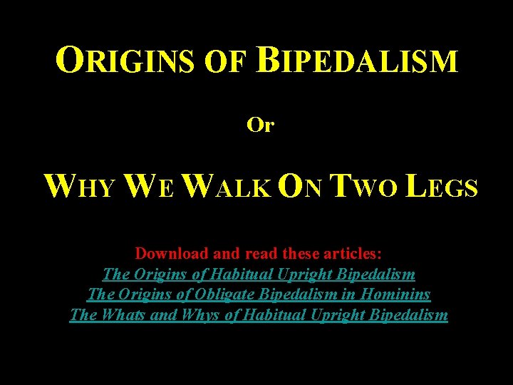 ORIGINS OF BIPEDALISM Or WHY WE WALK ON TWO LEGS Download and read these