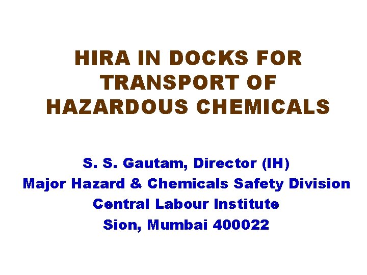 HIRA IN DOCKS FOR TRANSPORT OF HAZARDOUS CHEMICALS S. S. Gautam, Director (IH) Major
