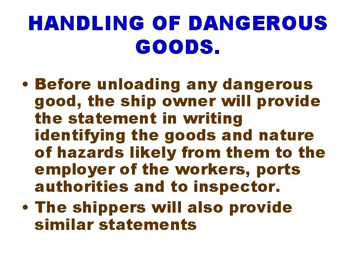 HANDLING OF DANGEROUS GOODS. • Before unloading any dangerous good, the ship owner will