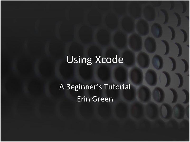 Using Xcode A Beginner’s Tutorial Erin Green 