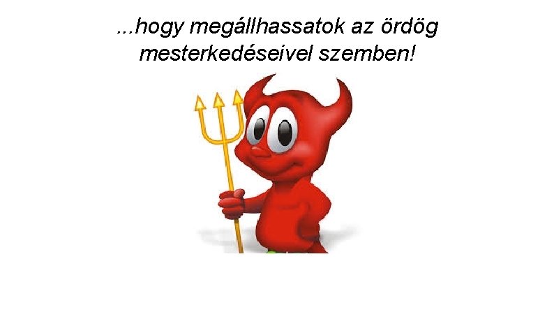 . . . hogy megállhassatok az ördög mesterkedéseivel szemben! 