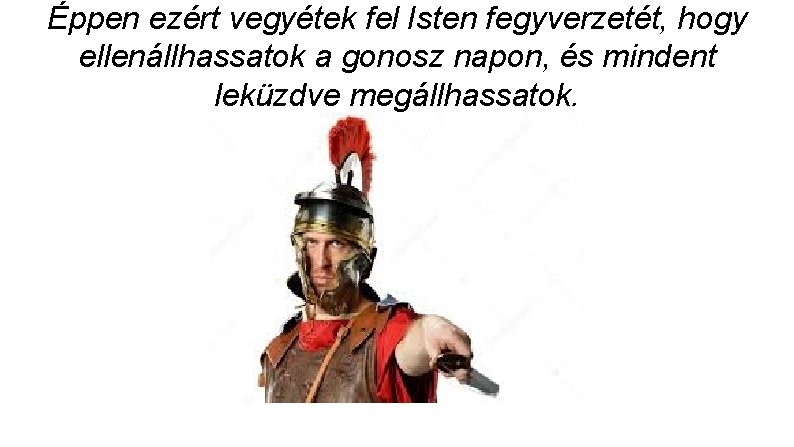 Éppen ezért vegyétek fel Isten fegyverzetét, hogy ellenállhassatok a gonosz napon, és mindent leküzdve