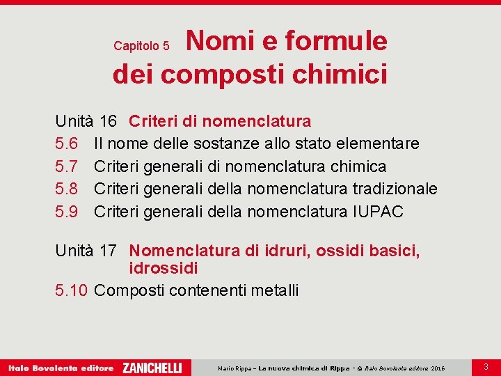 Nomi e formule dei composti chimici Capitolo 5 Unità 16 Criteri di nomenclatura 5. Nomi e formule dei composti chimici Capitolo 5 Unità 16 Criteri di nomenclatura 5.