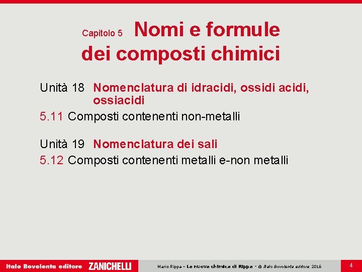 Nomi e formule dei composti chimici Capitolo 5 Unità 18 Nomenclatura di idracidi, ossidi Nomi e formule dei composti chimici Capitolo 5 Unità 18 Nomenclatura di idracidi, ossidi