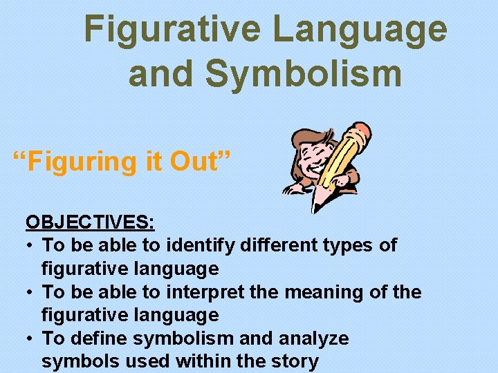 Figurative Language and Symbolism “Figuring it Out” OBJECTIVES: • To be able to identify