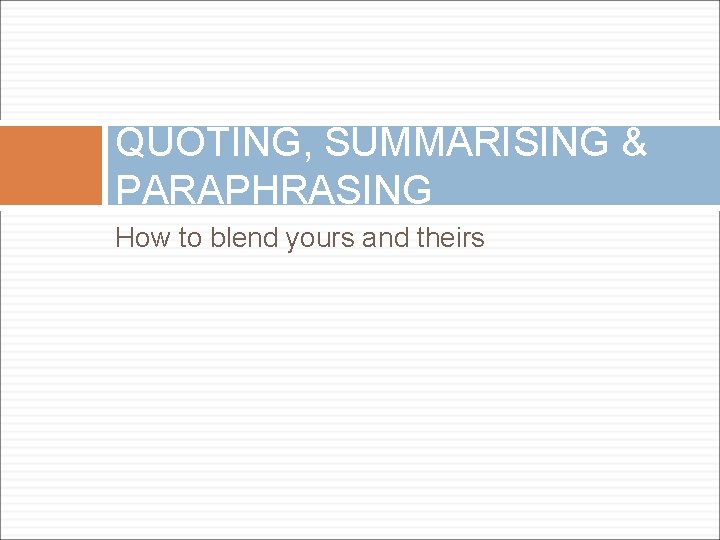 QUOTING, SUMMARISING & PARAPHRASING How to blend yours and theirs 