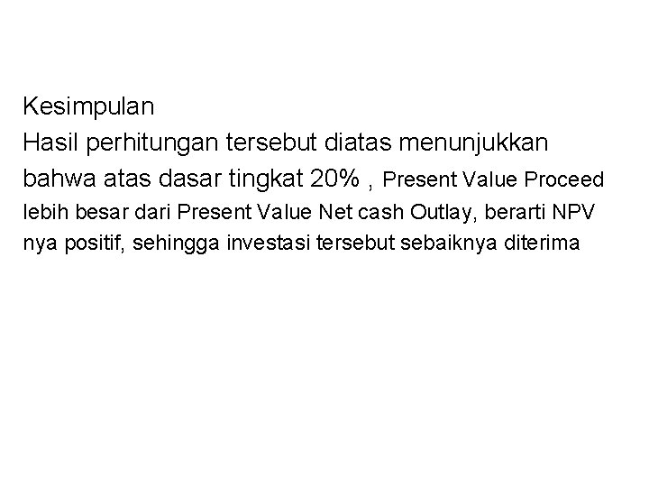 Kesimpulan Hasil perhitungan tersebut diatas menunjukkan bahwa atas dasar tingkat 20% , Present Value Kesimpulan Hasil perhitungan tersebut diatas menunjukkan bahwa atas dasar tingkat 20% , Present Value